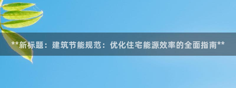 尊亿娱乐国际官网：**新标题：建筑节能规范：优化住宅能源效率的全面指南**
