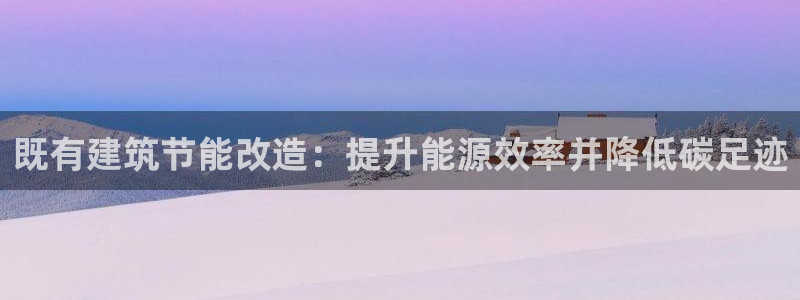 e尊国际官网·网址：既有建筑节能改造：提升能源效率并降低碳足迹