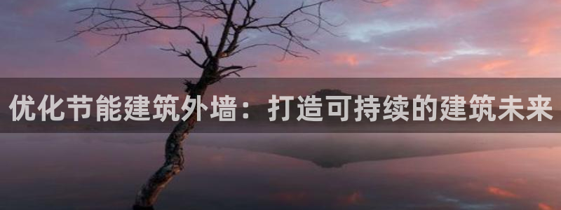 尊亿娱乐国际官网：优化节能建筑外墙：打造可持续的建筑未来