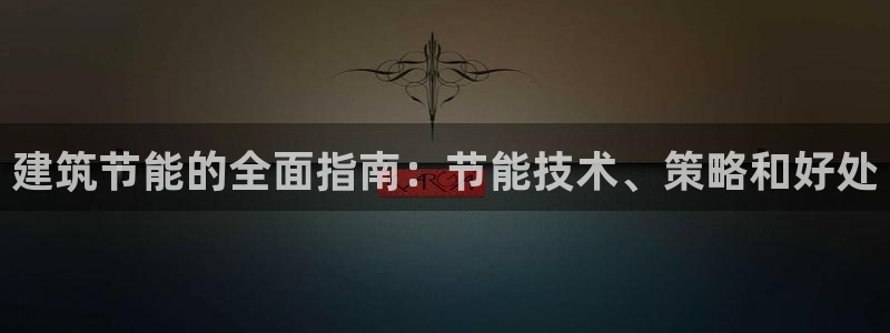 e尊国际可靠吗：建筑节能的全面指南：节能技术、策略和好处