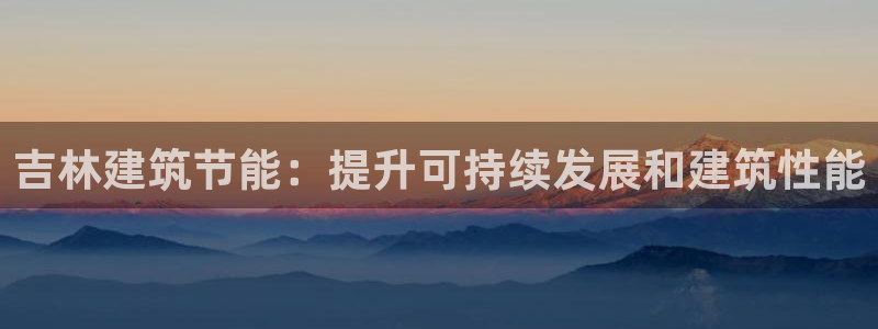 e尊国际官网·网址：吉林建筑节能：提升可持续发展和建筑性能