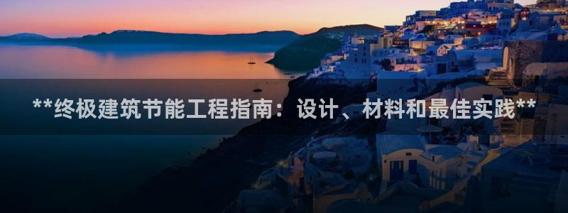 e尊国际-e尊国际官网：**终极建筑节能工程指南：设计、材料和最佳实践**