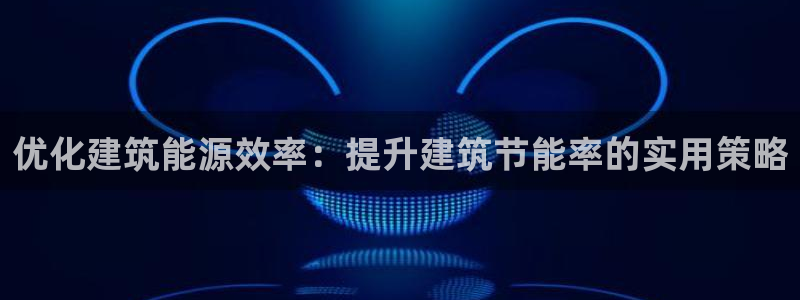 e尊国际-e尊国际官网：优化建筑能源效率：提升建筑节能率的实用策略