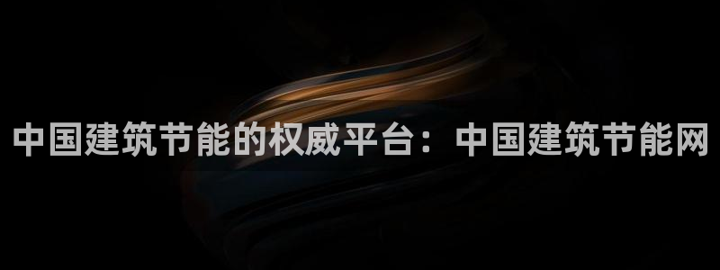 e尊国际平台：中国建筑节能的权威平台：中国建筑节能网
