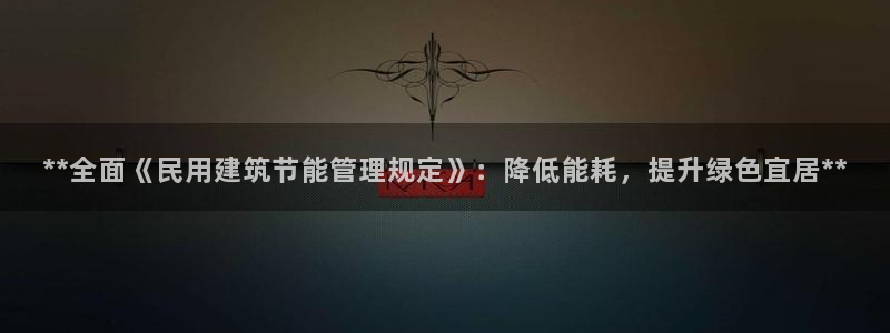 尊亿娱乐国际官网：**全面《民用建筑节能管理规定》：降低能耗，提升绿色宜居**