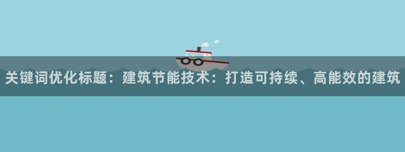 e尊电竞：关键词优化标题：建筑节能技术：打造可持续、高能效的建筑
