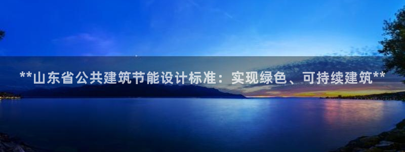 e尊国际娱乐官网地址：**山东省公共建筑节能设计标准：实现绿色、可持续建筑**