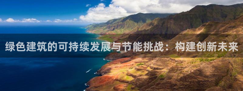 e尊体育：绿色建筑的可持续发展与节能挑战：构建创新未来