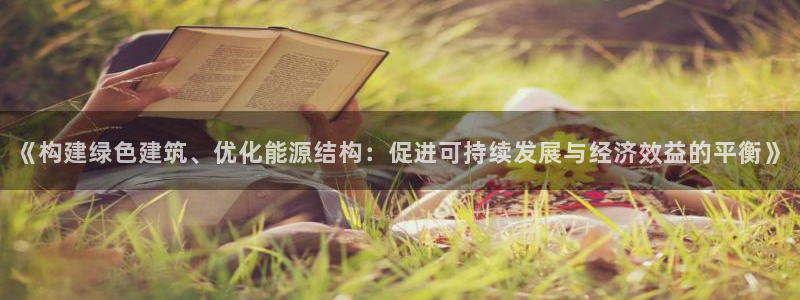 e尊国际娱乐官网地址：《构建绿色建筑、优化能源结构：促进可持续发展与经济效益的平衡》