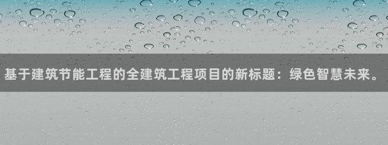 e尊国际客服：基于建筑节能工程的全建筑工程项目的新标题：绿色智慧未来。