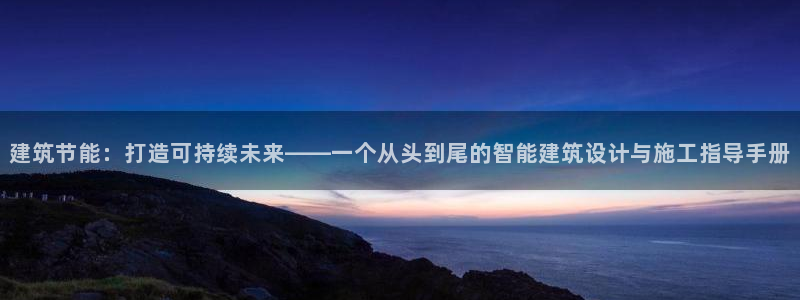 e尊国际平台：建筑节能：打造可持续未来——一个从头到尾的智能建筑设计与施工指导手册