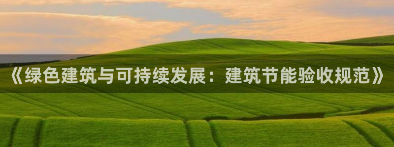 e尊国际娱乐官网地址：《绿色建筑与可持续发展：建筑节能验收规范》