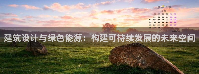e尊官网：建筑设计与绿色能源：构建可持续发展的未来空间