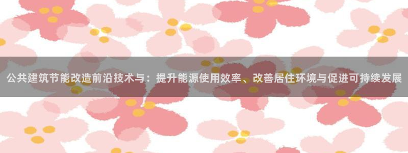 e尊国际官网·网址：公共建筑节能改造前沿技术与：提升能源使用效率、改善居住环境与促进可持续发展