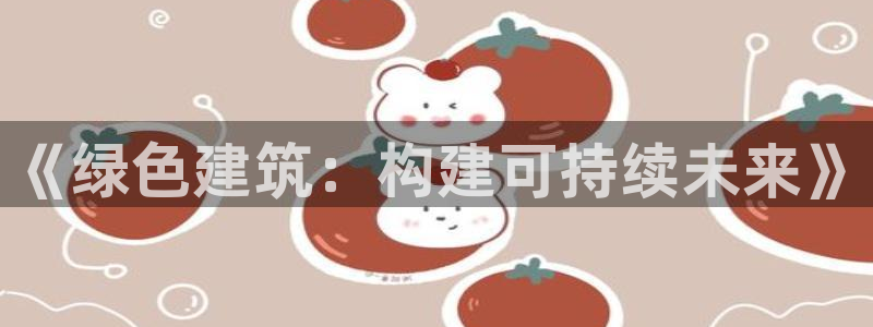 e尊国际官网·网址：《绿色建筑：构建可持续未来》