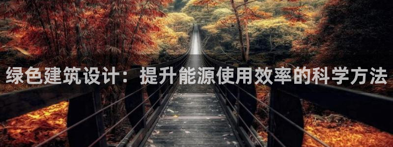 e尊国际官网app：绿色建筑设计：提升能源使用效率的科学方法