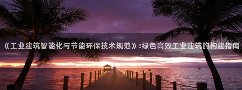 e尊国际-可可计划：《工业建筑智能化与节能环保技术规范》:绿色高效工业建筑的构建指南