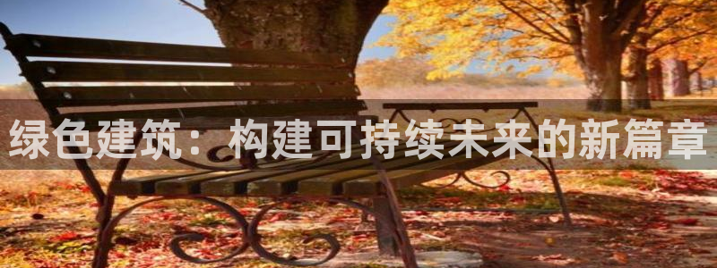 e尊国际官方网站：绿色建筑：构建可持续未来的新篇章
