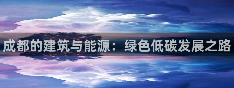 e尊国际官网·网址：成都的建筑与能源：绿色低碳发展之路