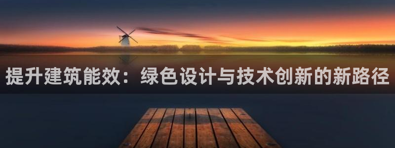 e尊国际平台：提升建筑能效：绿色设计与技术创新的新路径