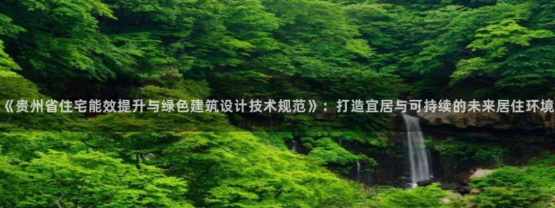 e尊国际客服：《贵州省住宅能效提升与绿色建筑设计技术规范》：打造宜居与可持续的未来居住环境
