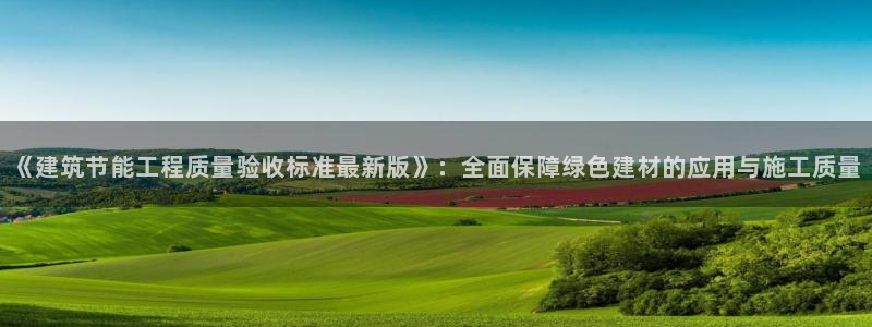 e尊国际平台：《建筑节能工程质量验收标准最新版》：全面保障绿色建材的应用与施工质量