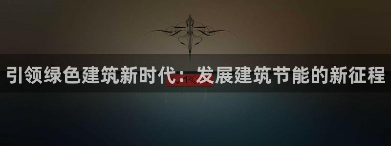 e尊国际官网·网址：引领绿色建筑新时代：发展建筑节能的新征程