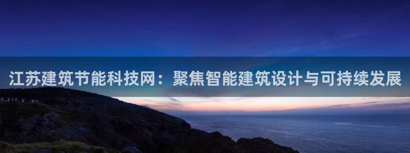 e尊国际官网：江苏建筑节能科技网：聚焦智能建筑设计与可持续发展