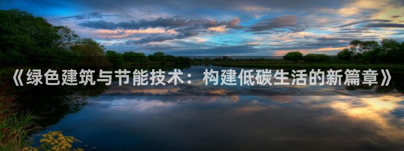 e尊国际的手机登录网站：《绿色建筑与节能技术：构建低碳生活的新篇章》