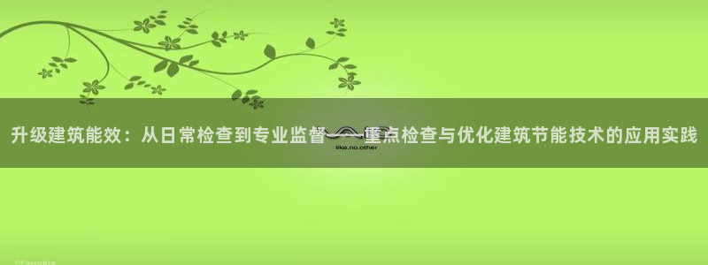 e尊国际客户端下载：升级建筑能效：从日常检查到专业监督——重点检查与优化建筑节能技术的应用实践