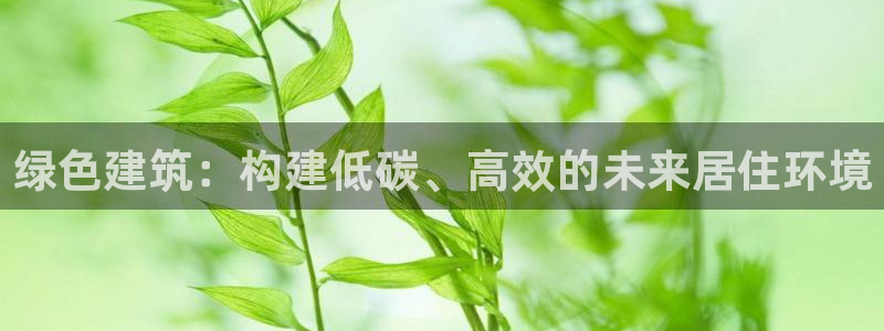 e尊国际是干什么的：绿色建筑：构建低碳、高效的未来居住环境