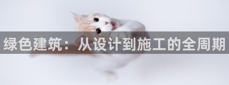 e尊国际客服：绿色建筑：从设计到施工的全周期