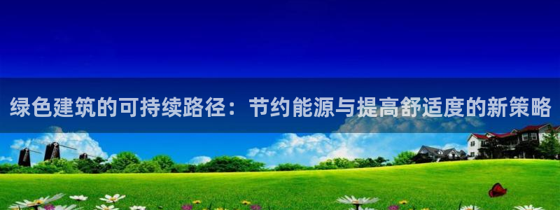 e尊国际平台：绿色建筑的可持续路径：节约能源与提高舒适度的新策略