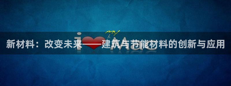 尊亿娱乐国际官网：新材料：改变未来——建筑与节能材料的创新与应用