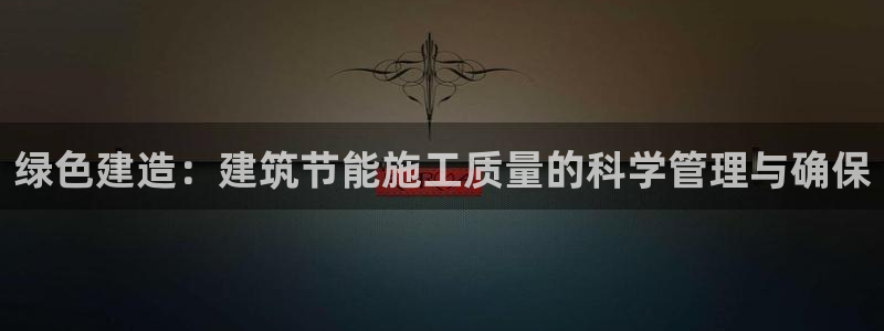 e尊国际官网app：绿色建造：建筑节能施工质量的科学管理与确保