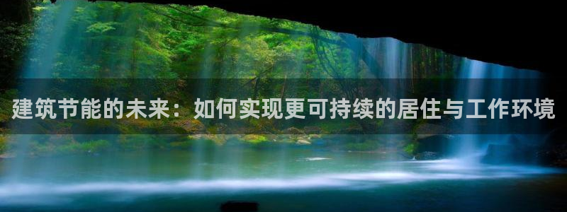 e尊国际平台：建筑节能的未来：如何实现更可持续的居住与工作环境