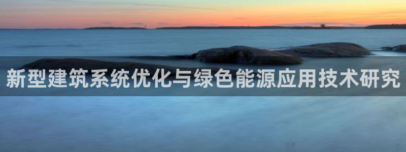 e尊国际app：新型建筑系统优化与绿色能源应用技术研究
