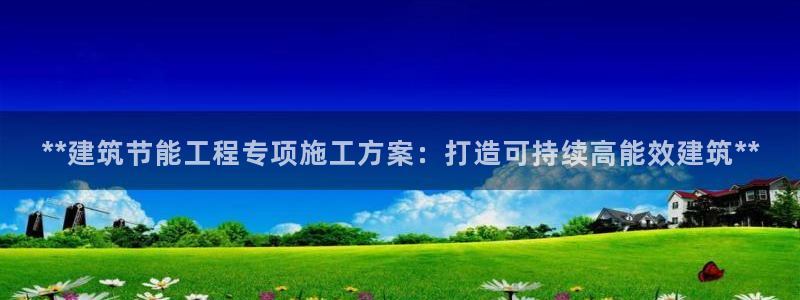 e尊国际的手机登录网站：**建筑节能工程专项施工方案：打造可持续高能效建筑**