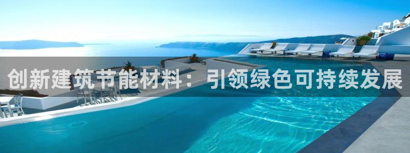 e尊国际平台：创新建筑节能材料：引领绿色可持续发展