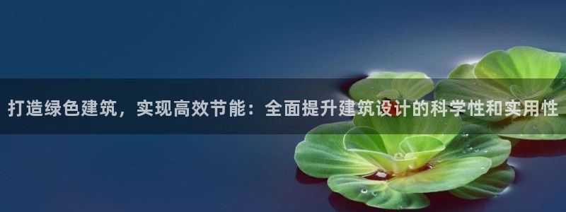 e尊国际娱乐官网地址：打造绿色建筑，实现高效节能：全面提升建筑设计的科学性和实用性