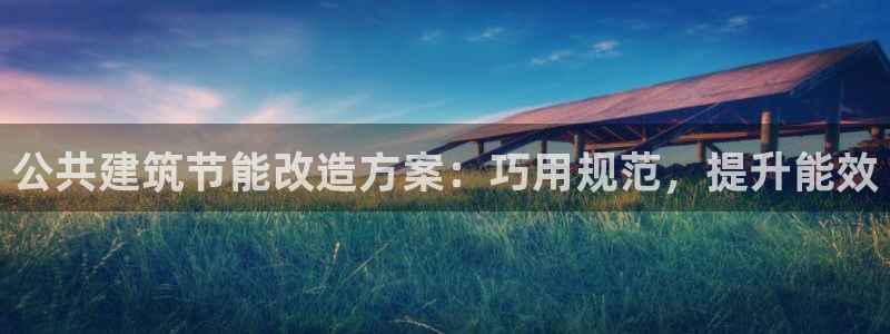 e尊官网：公共建筑节能改造方案：巧用规范，提升能效