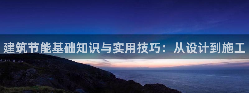 e尊国际地址：建筑节能基础知识与实用技巧：从设计到施工