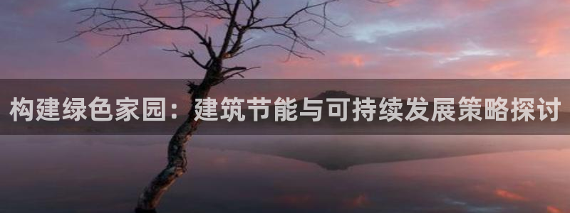 e尊国际7779：构建绿色家园：建筑节能与可持续发展策略探讨