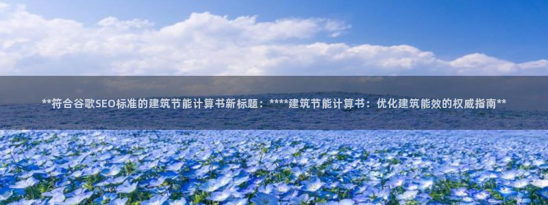 e尊国际app：**符合谷歌SEO标准的建筑节能计算书新标题：****建筑节能计算书：优化建筑能效的权威指南**