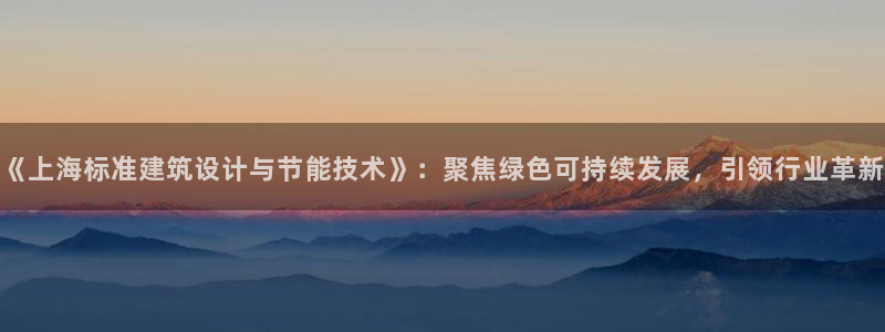 e尊国际的手机登录网站：《上海标准建筑设计与节能技术》：聚焦绿色可持续发展，引领行业革新