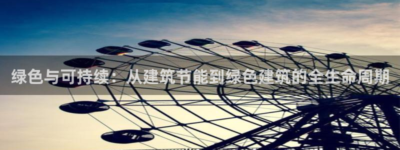 E尊国际网站：绿色与可持续：从建筑节能到绿色建筑的全生命周期