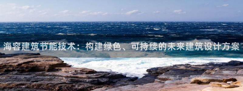 e尊国际娱乐官网地址：海容建筑节能技术：构建绿色、可持续的未来建筑设计方案
