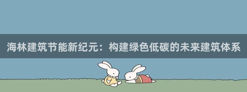 e尊国际官方网站：海林建筑节能新纪元：构建绿色低碳的未来建筑体系
