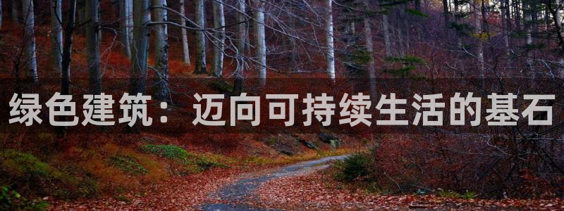 e尊电竞：绿色建筑：迈向可持续生活的基石