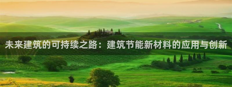e尊国际网址：未来建筑的可持续之路：建筑节能新材料的应用与创新